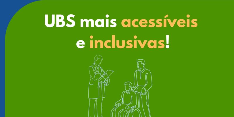 Texto em fundo verde: "UBS mais acessíveis e inclusivas!" com desenho de três figuras, incluindo uma pessoa em cadeira de rodas.