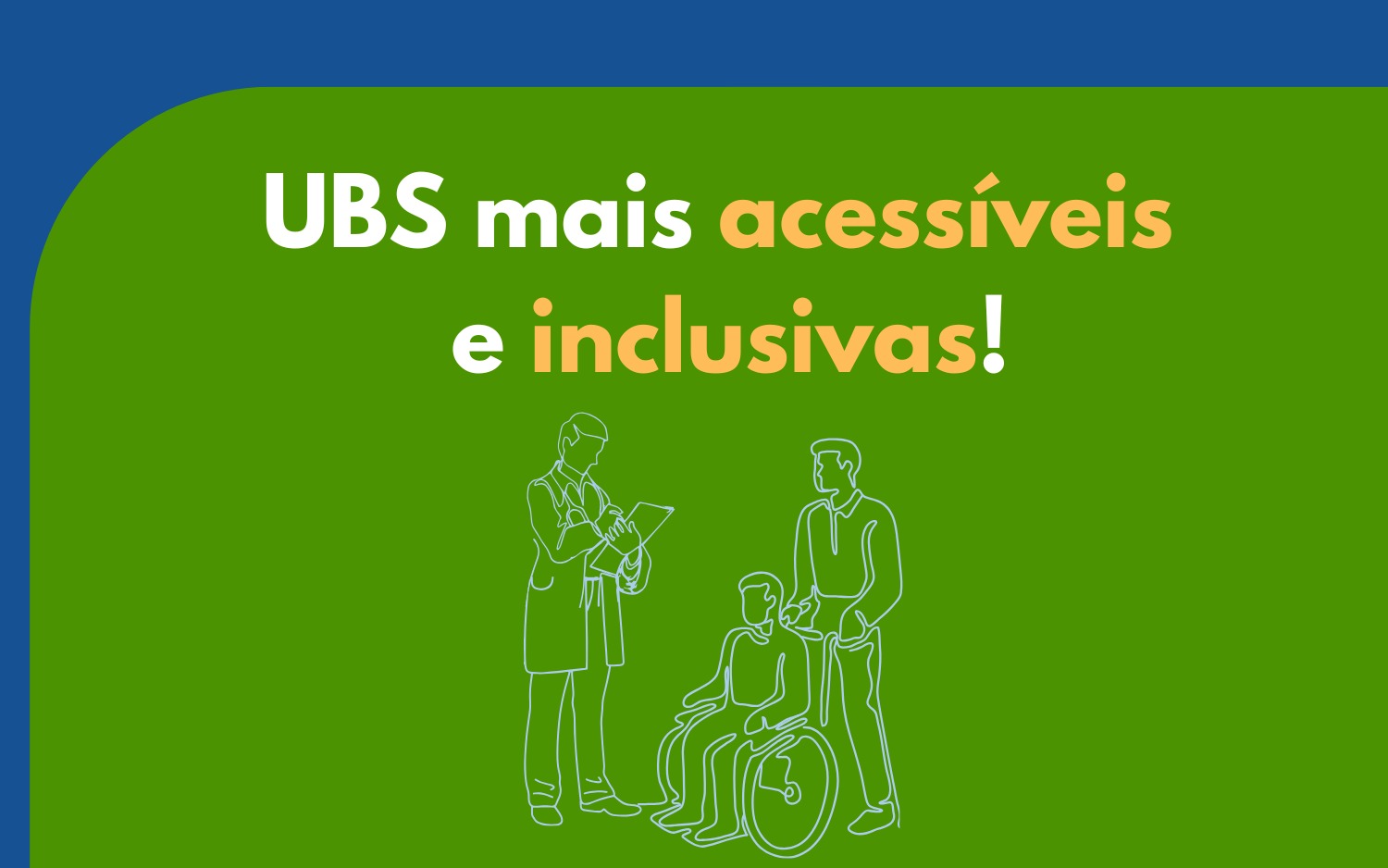 Texto em fundo verde: "UBS mais acessíveis e inclusivas!" com desenho de três figuras, incluindo uma pessoa em cadeira de rodas.